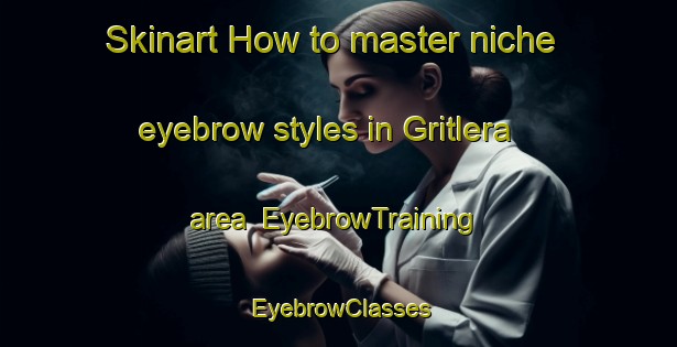 Skinart How to master niche eyebrow styles in Gritlera area | EyebrowTraining | EyebrowClasses | SkinartTraining-Italy