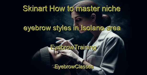 Skinart How to master niche eyebrow styles in Isolano area | EyebrowTraining | EyebrowClasses | SkinartTraining-Italy