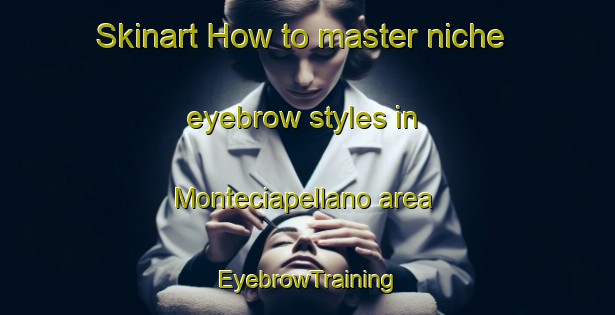 Skinart How to master niche eyebrow styles in Monteciapellano area | EyebrowTraining | EyebrowClasses | SkinartTraining-Italy