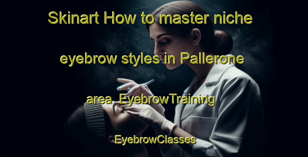 Skinart How to master niche eyebrow styles in Pallerone area | EyebrowTraining | EyebrowClasses | SkinartTraining-Italy