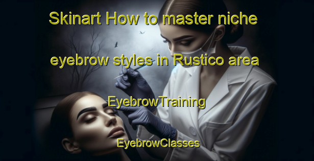 Skinart How to master niche eyebrow styles in Rustico area | EyebrowTraining | EyebrowClasses | SkinartTraining-Italy
