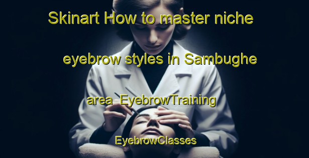 Skinart How to master niche eyebrow styles in Sambughe area | EyebrowTraining | EyebrowClasses | SkinartTraining-Italy