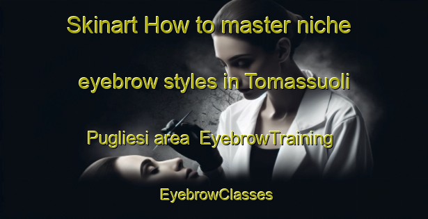 Skinart How to master niche eyebrow styles in Tomassuoli Pugliesi area | EyebrowTraining | EyebrowClasses | SkinartTraining-Italy