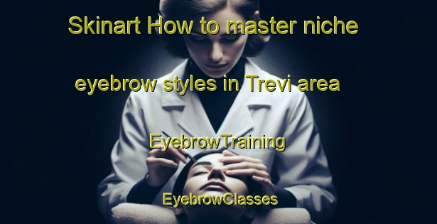 Skinart How to master niche eyebrow styles in Trevi area | EyebrowTraining | EyebrowClasses | SkinartTraining-Italy