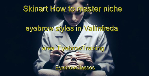 Skinart How to master niche eyebrow styles in Vallinfreda area | EyebrowTraining | EyebrowClasses | SkinartTraining-Italy