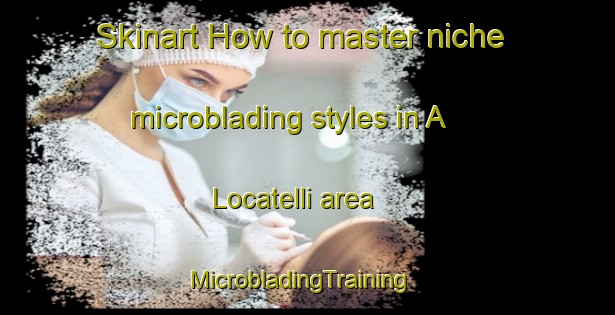 Skinart How to master niche microblading styles in A  Locatelli area | MicrobladingTraining | MicrobladingClasses | SkinartTraining-Italy
