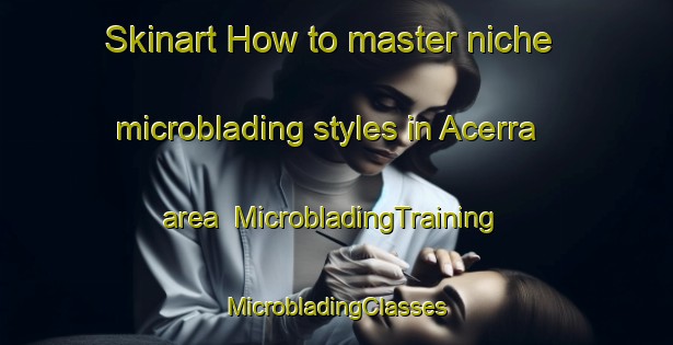 Skinart How to master niche microblading styles in Acerra area | #MicrobladingTraining #MicrobladingClasses #SkinartTraining-Italy