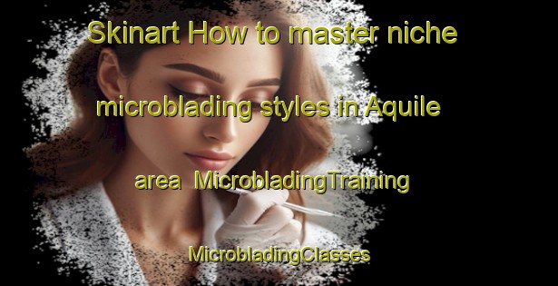 Skinart How to master niche microblading styles in Aquile area | #MicrobladingTraining #MicrobladingClasses #SkinartTraining-Italy