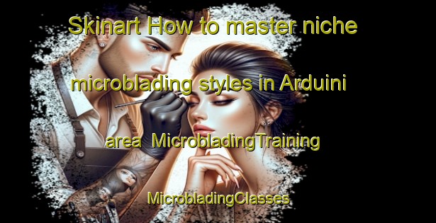 Skinart How to master niche microblading styles in Arduini area | #MicrobladingTraining #MicrobladingClasses #SkinartTraining-Italy