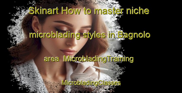 Skinart How to master niche microblading styles in Bagnolo area | #MicrobladingTraining #MicrobladingClasses #SkinartTraining-Italy