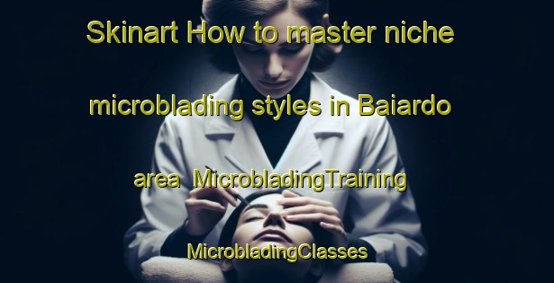 Skinart How to master niche microblading styles in Baiardo area | #MicrobladingTraining #MicrobladingClasses #SkinartTraining-Italy