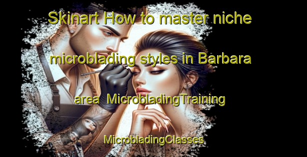 Skinart How to master niche microblading styles in Barbara area | #MicrobladingTraining #MicrobladingClasses #SkinartTraining-Italy