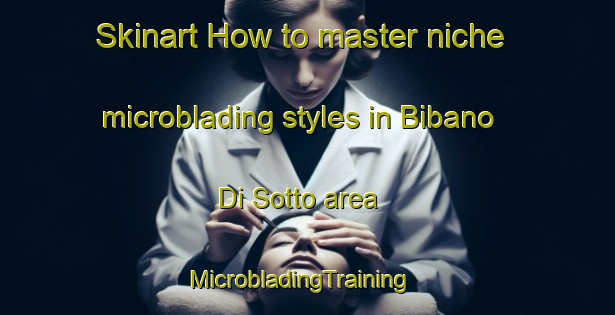 Skinart How to master niche microblading styles in Bibano Di Sotto area | MicrobladingTraining | MicrobladingClasses | SkinartTraining-Italy