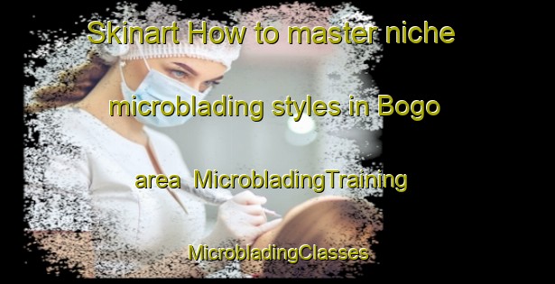 Skinart How to master niche microblading styles in Bogo area | #MicrobladingTraining #MicrobladingClasses #SkinartTraining-Italy