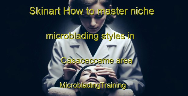 Skinart How to master niche microblading styles in Casaceccame area | #MicrobladingTraining #MicrobladingClasses #SkinartTraining-Italy