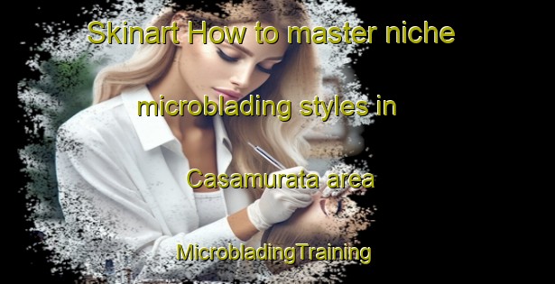 Skinart How to master niche microblading styles in Casamurata area | #MicrobladingTraining #MicrobladingClasses #SkinartTraining-Italy