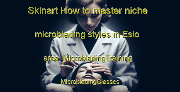 Skinart How to master niche microblading styles in Esio area | #MicrobladingTraining #MicrobladingClasses #SkinartTraining-Italy