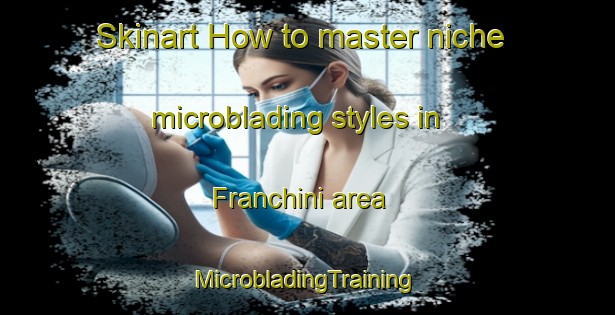 Skinart How to master niche microblading styles in Franchini area | #MicrobladingTraining #MicrobladingClasses #SkinartTraining-Italy