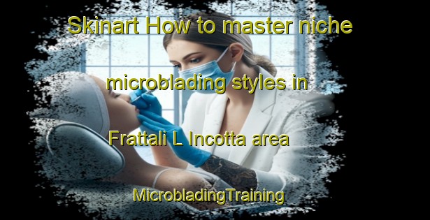 Skinart How to master niche microblading styles in Frattali L Incotta area | MicrobladingTraining | MicrobladingClasses | SkinartTraining-Italy