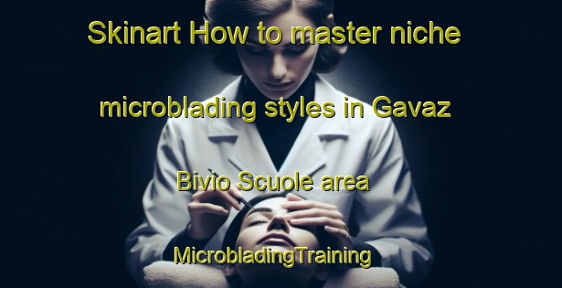 Skinart How to master niche microblading styles in Gavaz Bivio Scuole area | MicrobladingTraining | MicrobladingClasses | SkinartTraining-Italy