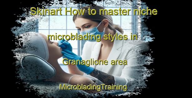 Skinart How to master niche microblading styles in Granaglione area | MicrobladingTraining | MicrobladingClasses | SkinartTraining-Italy