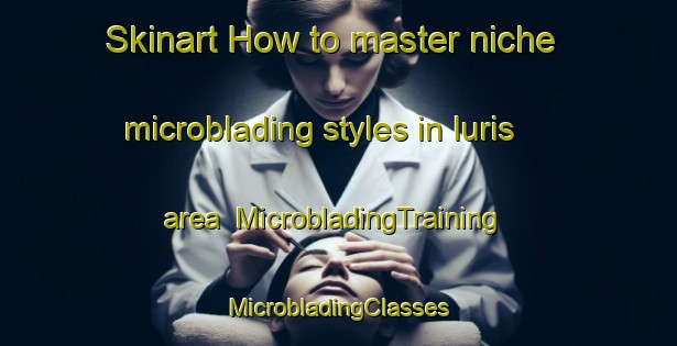 Skinart How to master niche microblading styles in Iuris area | #MicrobladingTraining #MicrobladingClasses #SkinartTraining-Italy