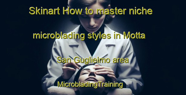 Skinart How to master niche microblading styles in Motta San Guglielmo area | MicrobladingTraining | MicrobladingClasses | SkinartTraining-Italy