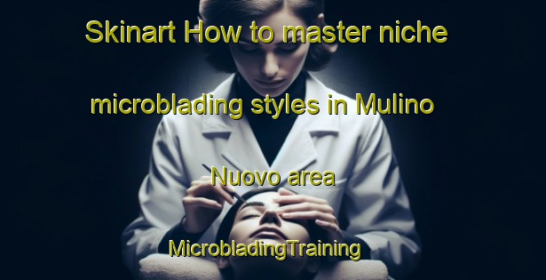 Skinart How to master niche microblading styles in Mulino Nuovo area | MicrobladingTraining | MicrobladingClasses | SkinartTraining-Italy
