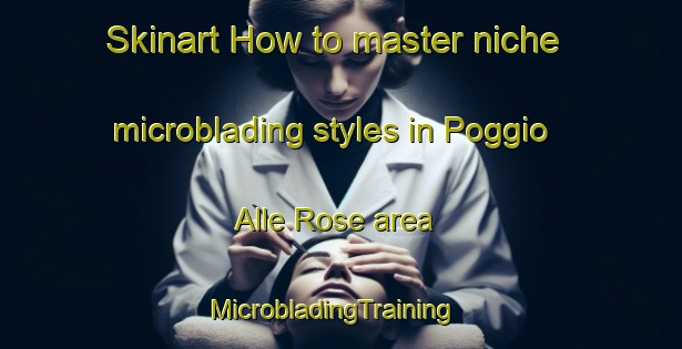 Skinart How to master niche microblading styles in Poggio Alle Rose area | MicrobladingTraining | MicrobladingClasses | SkinartTraining-Italy