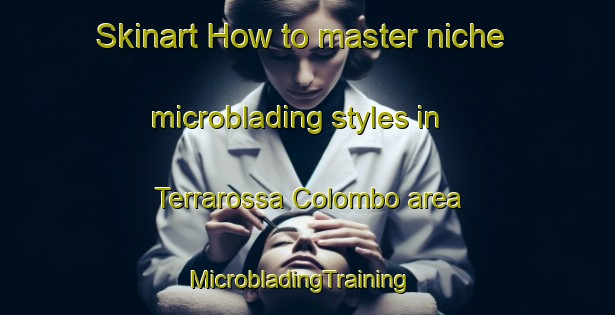 Skinart How to master niche microblading styles in Terrarossa Colombo area | MicrobladingTraining | MicrobladingClasses | SkinartTraining-Italy
