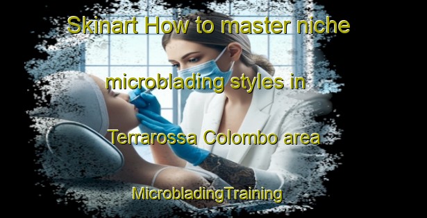 Skinart How to master niche microblading styles in Terrarossa Colombo area | MicrobladingTraining | MicrobladingClasses | SkinartTraining-Italy