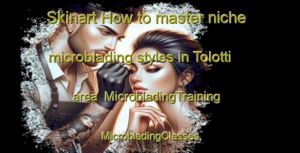 Skinart How to master niche microblading styles in Tolotti area | #MicrobladingTraining #MicrobladingClasses #SkinartTraining-Italy