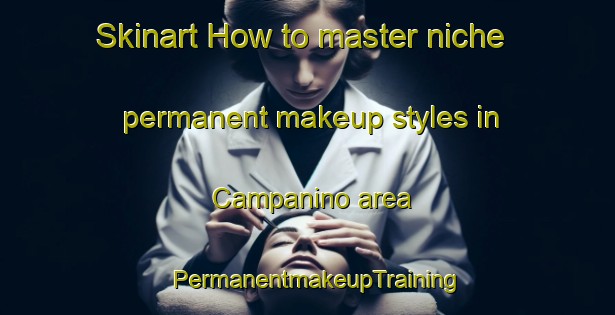 Skinart How to master niche permanent makeup styles in Campanino area | PermanentmakeupTraining | PermanentmakeupClasses | SkinartTraining-Italy