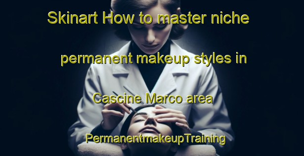 Skinart How to master niche permanent makeup styles in Cascine Marco area | PermanentmakeupTraining | PermanentmakeupClasses | SkinartTraining-Italy