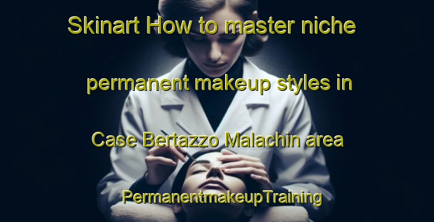 Skinart How to master niche permanent makeup styles in Case Bertazzo Malachin area | PermanentmakeupTraining | PermanentmakeupClasses | SkinartTraining-Italy