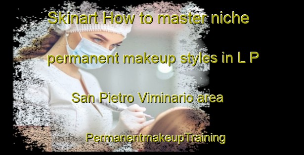 Skinart How to master niche permanent makeup styles in L P  San Pietro Viminario area | PermanentmakeupTraining | PermanentmakeupClasses | SkinartTraining-Italy