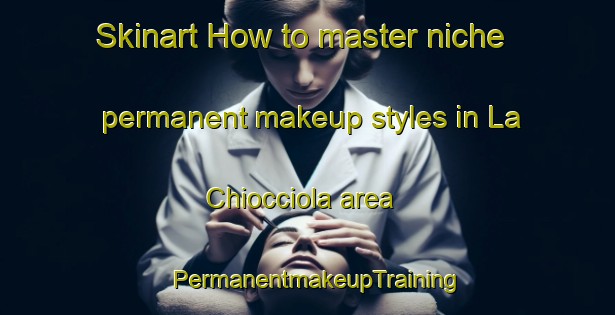 Skinart How to master niche permanent makeup styles in La Chiocciola area | PermanentmakeupTraining | PermanentmakeupClasses | SkinartTraining-Italy