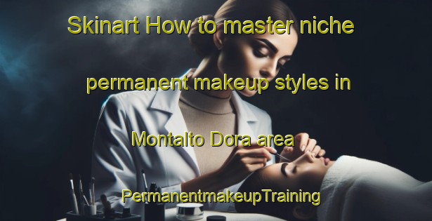 Skinart How to master niche permanent makeup styles in Montalto Dora area | PermanentmakeupTraining | PermanentmakeupClasses | SkinartTraining-Italy