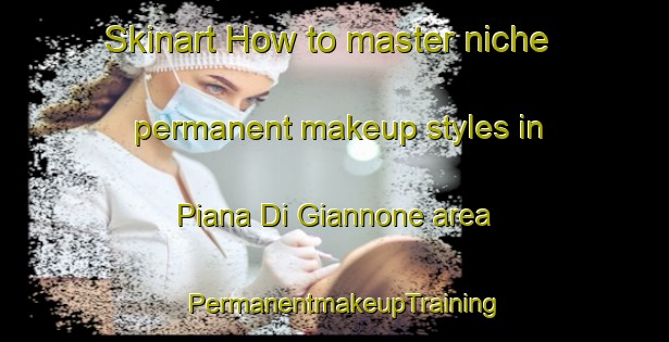 Skinart How to master niche permanent makeup styles in Piana Di Giannone area | PermanentmakeupTraining | PermanentmakeupClasses | SkinartTraining-Italy