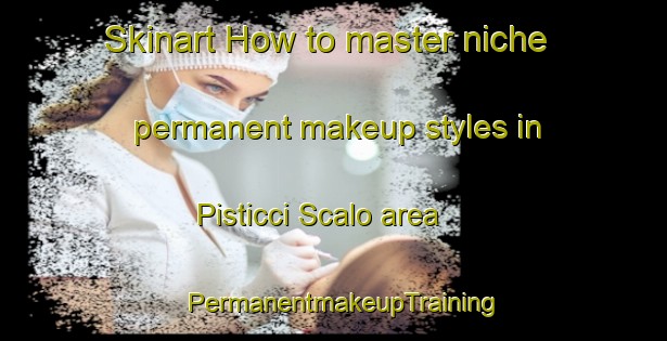 Skinart How to master niche permanent makeup styles in Pisticci Scalo area | PermanentmakeupTraining | PermanentmakeupClasses | SkinartTraining-Italy
