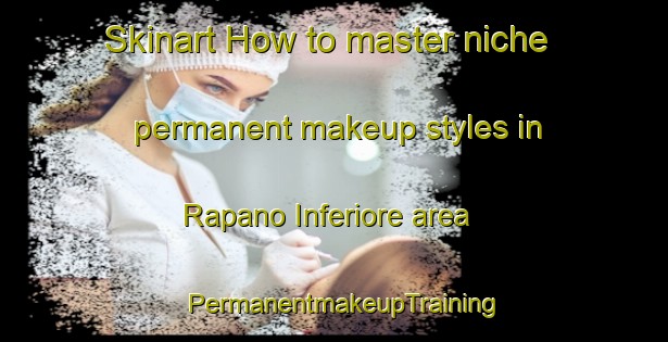 Skinart How to master niche permanent makeup styles in Rapano Inferiore area | PermanentmakeupTraining | PermanentmakeupClasses | SkinartTraining-Italy
