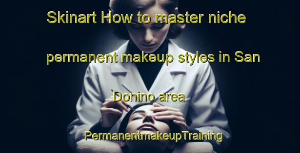 Skinart How to master niche permanent makeup styles in San Donino area | PermanentmakeupTraining | PermanentmakeupClasses | SkinartTraining-Italy
