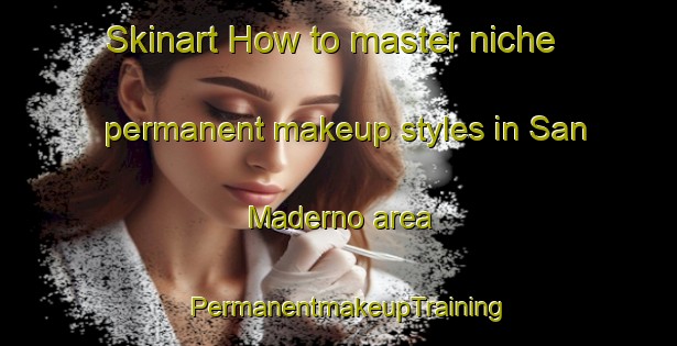 Skinart How to master niche permanent makeup styles in San Maderno area | PermanentmakeupTraining | PermanentmakeupClasses | SkinartTraining-Italy