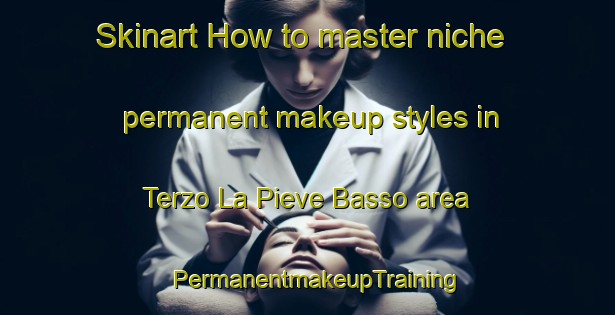 Skinart How to master niche permanent makeup styles in Terzo La Pieve Basso area | PermanentmakeupTraining | PermanentmakeupClasses | SkinartTraining-Italy