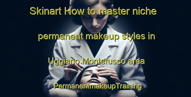 Skinart How to master niche permanent makeup styles in Uggiano Montefusco area | PermanentmakeupTraining | PermanentmakeupClasses | SkinartTraining-Italy