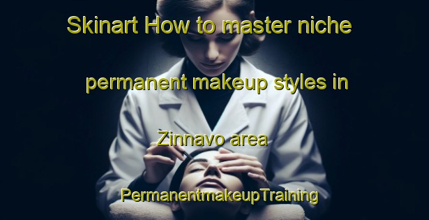 Skinart How to master niche permanent makeup styles in Zinnavo area | PermanentmakeupTraining | PermanentmakeupClasses | SkinartTraining-Italy