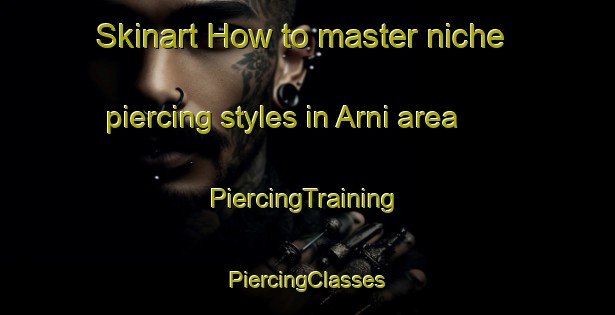 Skinart How to master niche piercing styles in Arni area | #PiercingTraining #PiercingClasses #SkinartTraining-Italy