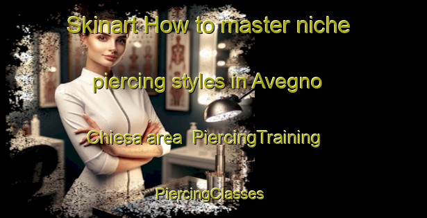Skinart How to master niche piercing styles in Avegno Chiesa area | PiercingTraining | PiercingClasses | SkinartTraining-Italy