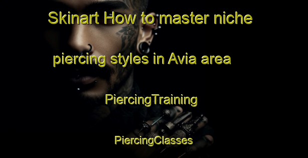 Skinart How to master niche piercing styles in Avia area | #PiercingTraining #PiercingClasses #SkinartTraining-Italy