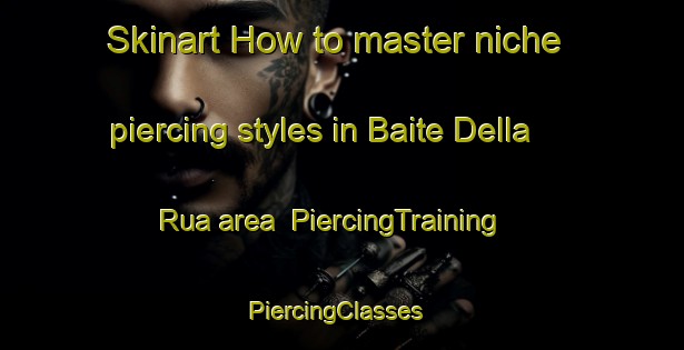 Skinart How to master niche piercing styles in Baite Della Rua area | PiercingTraining | PiercingClasses | SkinartTraining-Italy
